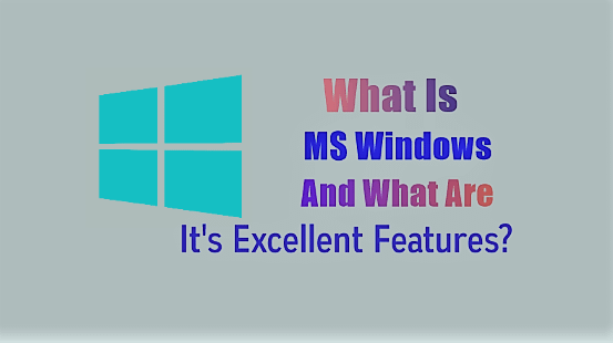 What Is MS Windows and What Are It’s Excellent features?