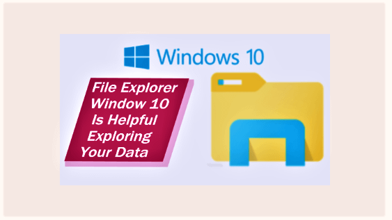 File Explorer Windows 10 Is Helpful Exploring Your Data?